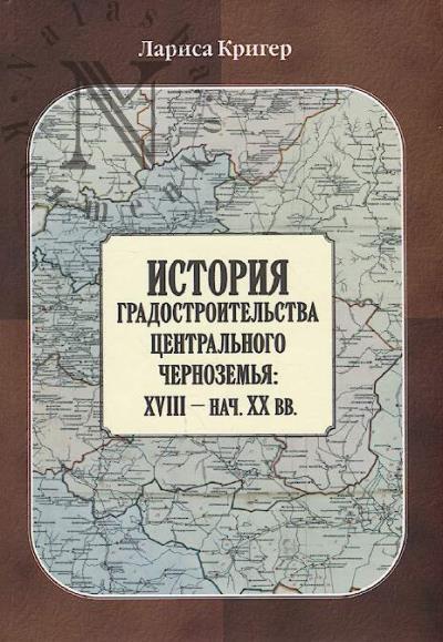 Kriger L.V. Istoriia gradostroitel'stva Tsentral'nogo Chernozem'ia XVIII - nach. XX v.