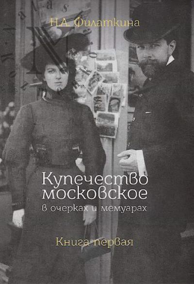Filatkina N.A. Kupechestvo moskovskoe v ocherkakh i memuarakh.
