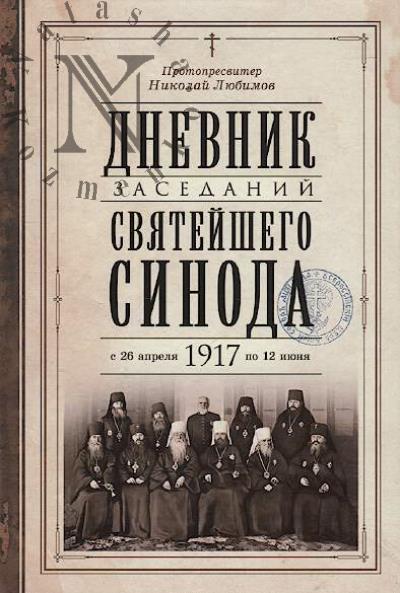 Liubimov Nikolai, protopresviter. Dnevnik zasedanii Sviateishego Sinoda v novom ego sostave s 26 aprelia 1917 goda po 12 iiunia togo zhe goda.