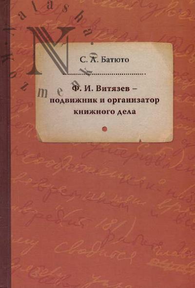 Batiuto S.A. F.I. Vitiazev - podvizhnik i organizator knizhnogo dela.