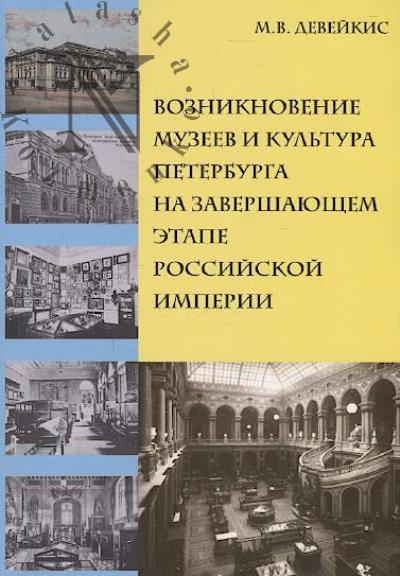 Deveikis M.V. Vozniknovenie muzeev i kul'tura Peterburga na zavershaiushchem etape Rossiiskoi imperii.
