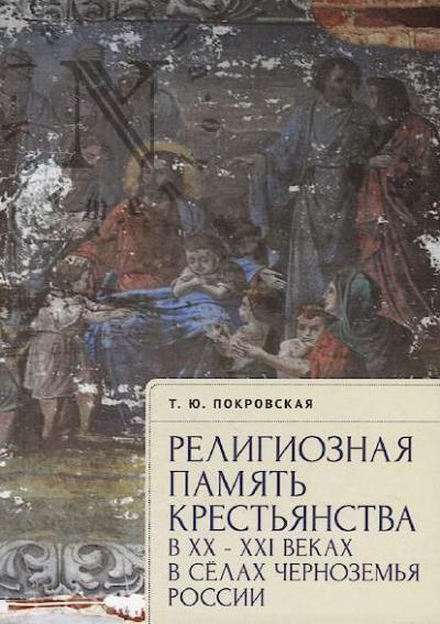 Покровская Т.Ю. Религиозная память крестьянства в XX - XXI веках в сёлах Черноземья России.