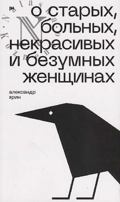 Iarin Aleksandr. O starykh, bol'nykh, nekrasivykh i bezumnykh zhenshchinakh