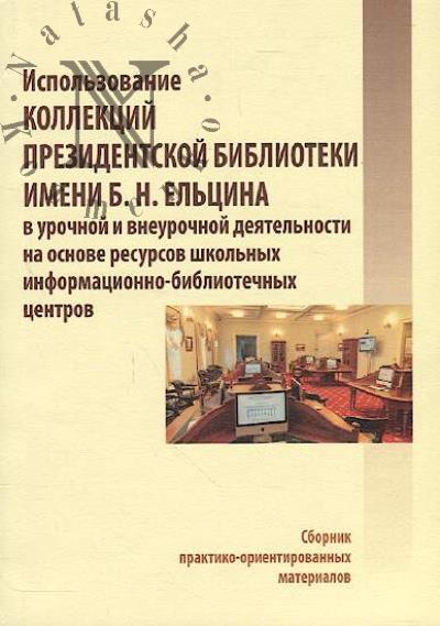 Ispol'zovanie kollektsii Prezidentskoi biblioteki imeni B.N. El'tsina v urochnoi i vneurochnoi deiatel'nosti na osnove resursov shkol'nykh informatsionno-bibliotechnykh tsentrov