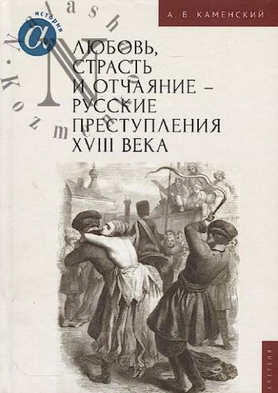 Kamenskii A.B. Liubov', strast' i otchaianie - russkie prestupleniia XVIII veka.