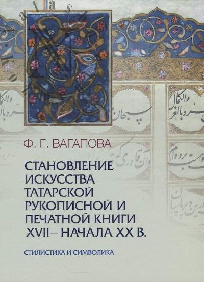 Vagapova F.G. Stanovlenie iskusstva tatarskoi rukopisnoi pechatnoi knigi XVII - nachala XX v.