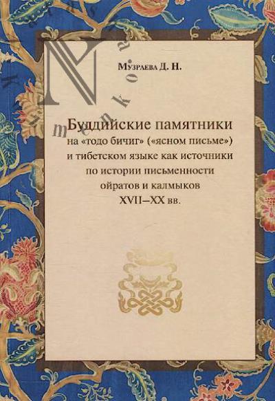 Muzraeva D.N. Buddiiskie pamiatniki na "todo bichig" ["iasnom pis'me"] i tibetskom iazyke kak istochniki po istorii pis'mennosti oiratov i kalmykov XVII-XX vv.