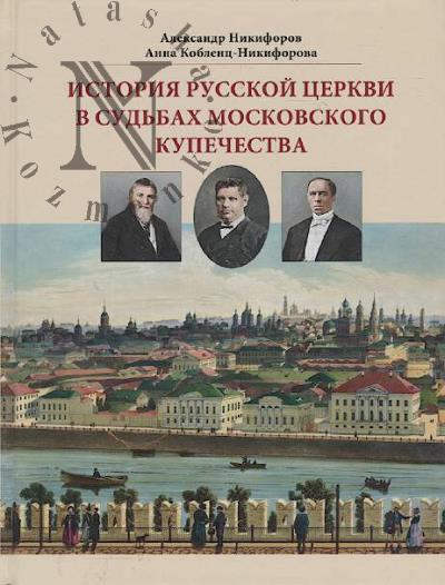 Nikiforov A.S. Istoriia russkoi tserkvi v sud'bakh moskovskogo kupechestva.