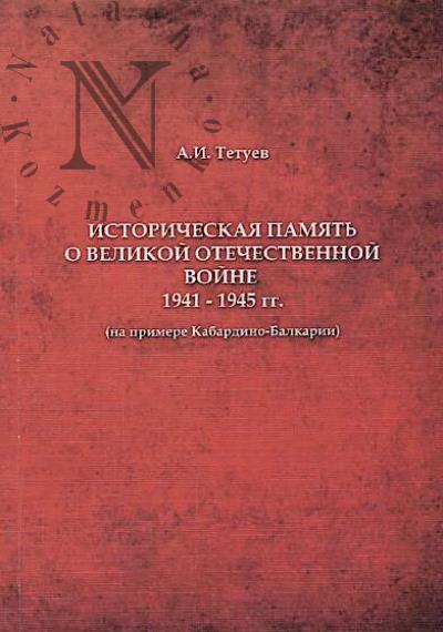 Tetuev A.I. Istoricheskaia pamiat' o Velikoi Otechestvennoi voine 1941-1945 gg. [na primere Kabardino-Balkarii]