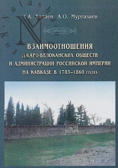 Khalaev Z.A. Vzaimootnosheniia Dzharo-Belokanskikh obshchestv i administratsii Rossiiskoi imperii na Kavkaze v 1783-1860 godakh