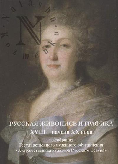 Russkaia zhivopis' i grafika XVIII-nachala XX veka iz sobraniia Gosudarstvennogo muzeinogo ob'edineniia "Khudozhestvennaia kul'tura Russkogo Severa"