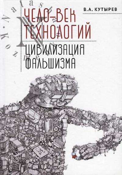 Kutyrev V.A. Chelo-vek tekhnologii, tsivilizatsiia fal'shizma.