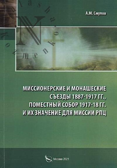 Smulov A.M. Missionerskie i monasheskie s'ezdy 1887-1917 gg., Pomestnyi Sobor 1917-18 gg. i ikh znachenie dlia missii RPTs