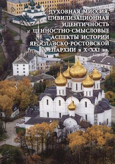 Dukhovnaia missiia, tsivilizatsionnaia identichnost' i tsennostno-smyslovye aspekty istorii Iaroslavsko-Rostovskoi eparkhii v X-XXI vv.