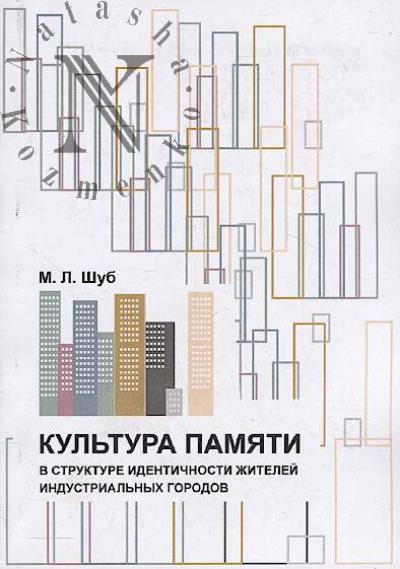 Shub M.L. Kul'tura pamiati v strukture identichnosti zhitelei industrial'nykh gorodov