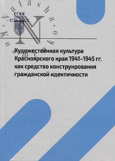 Khudozhestvennaia kul'tura Krasnoiarskogo kraia 1941-1945 gg. kak sredstvo konstruirovaniia grazhdanskoi identichnosti