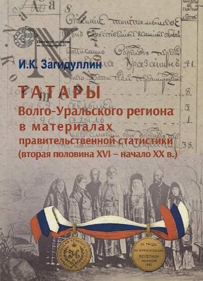 Zagidullin I.K. Tatary Volgo-Ural'skogo regiona v materialakh pravitel'stvennoi statistiki [vtoraia polovina XVI-nachalo XX v.]