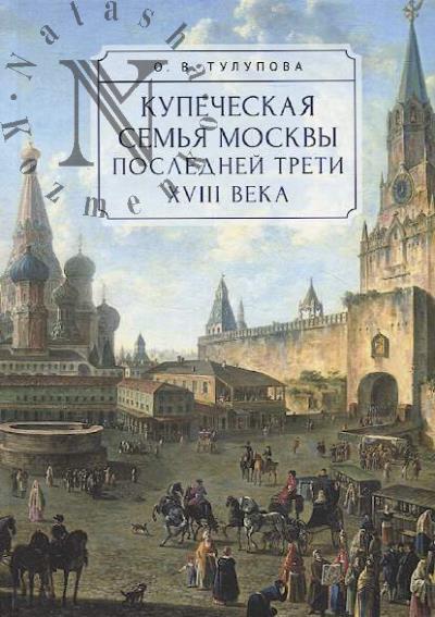 Tulupova O.V. Kupecheskaia sem'ia Moskvy poslednei treti XVIII veka.