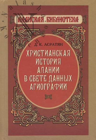 Asratian D.K. Khristianskaia istoriia Alanii v svete dannykh agiografii