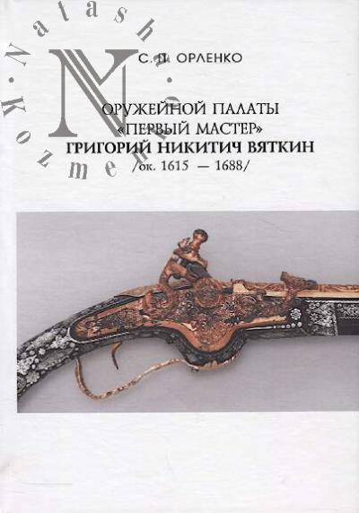Орленко С.П. Оружейной палаты "первый мастер" Григорий Никитич Вяткин [ок. 1615 — 1688].