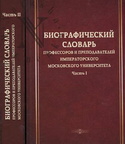 Biograficheskii slovar' professorov i prepodavatelei Imperatorskogo Moskovskogo universiteta, za istekaiushchee stoletie, so dnia uchrezhdeniia ianvaria 12-go 1755 goda, po den' stoletnego iubileia ianvaria 12-go 1855 goda, sostavlennyi trudami professorov i prepod.