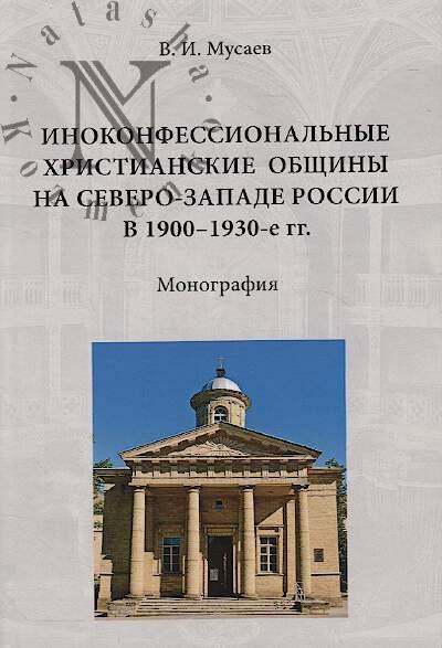 Musaev V.I. Inokonfessional'nye khristianskie obshchiny na Severo-Zapade Rossii v 1900-1930-e gg.