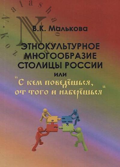 Mal'kova V.K. Etnokul'turnoe mnogoobrazie stolitsy Rossii, ili "S kem povedesh'sia, ot togo i naberesh'sia".