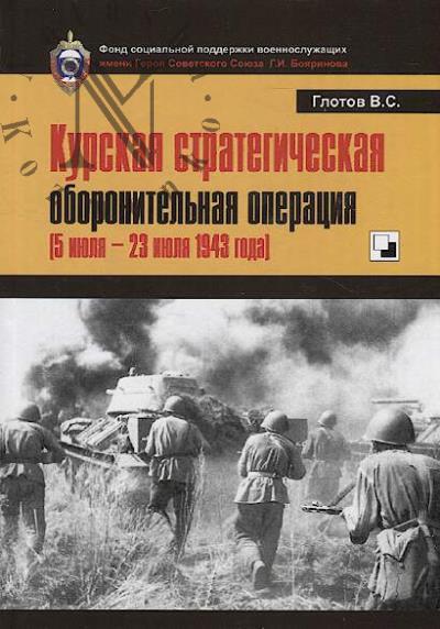 Glotov V.S. Kurskaia strategicheskaia oboronitel'naia operatsiia [5 iiulia - 23 iiulia 1943 goda]