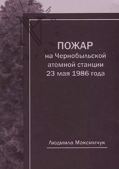 Максимчук Л.В. Пожар на Чернобыльской атомной станции 23 мая 1986 года