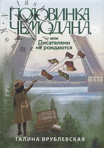 Vrublevskaia Galina. Polovinka chemodana, ili Pisateliami ne rozhdaiutsia