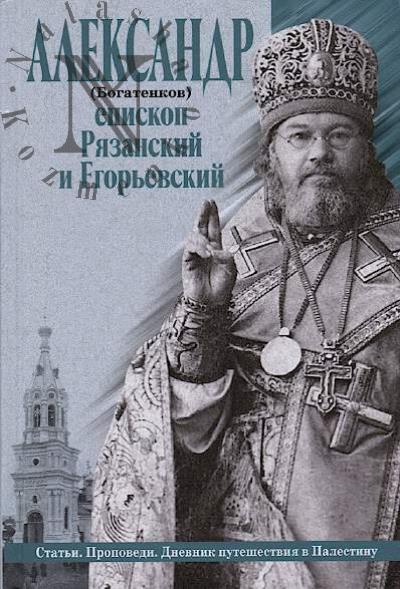 Aleksandr [Bogatenkov], episkop Riazanskii i Egor'evskii. Stat'i, propovedi, dnevnik puteshestviia v Palestinu.