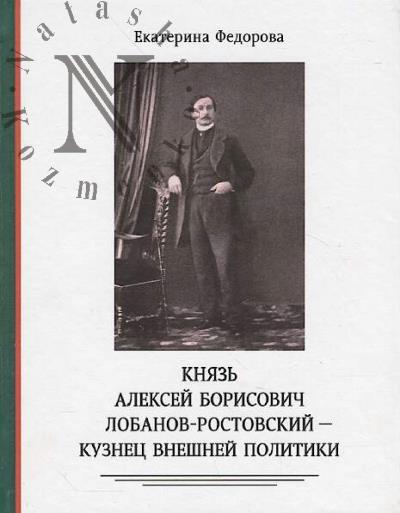 Fedorova E.S. Kniaz' Aleksei Borisovich Lobanov-Rostovskii - kuznets vneshnei politiki