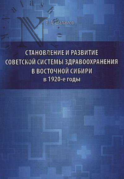 Shalamov V.A. Stanovlenie i razvitie sovetskoi sistemy zdravookhraneniia v Vostochnoi Sibiri v 1920-e gody