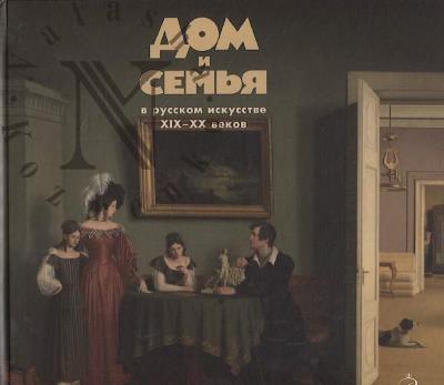 Dom i sem'ia v russkom iskusstve XIX-XX vekov