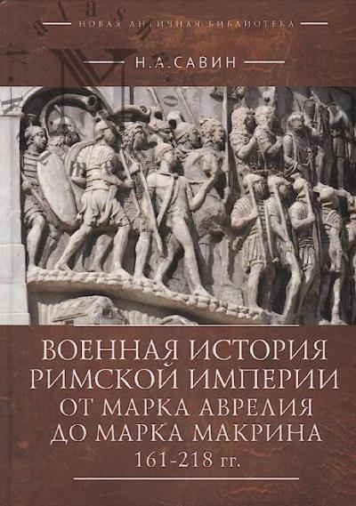Savin N.A. Voennaia istoriia Rimskoi imperii ot Marka Avreliia do Marka Makrina 161-218 gg.