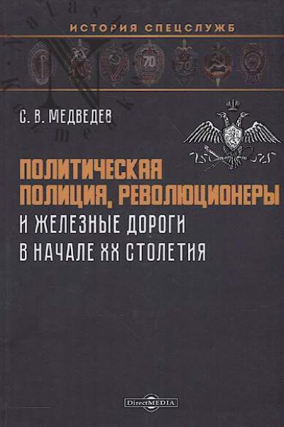 Медведев С.В. Политическая полиция, революционеры и железные дороги в начале XX столетия