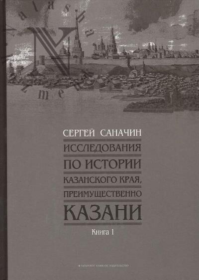 Sanachin S.P. Issledovaniia po istorii Kazanskogo kraia, preimushchestvenno Kazani