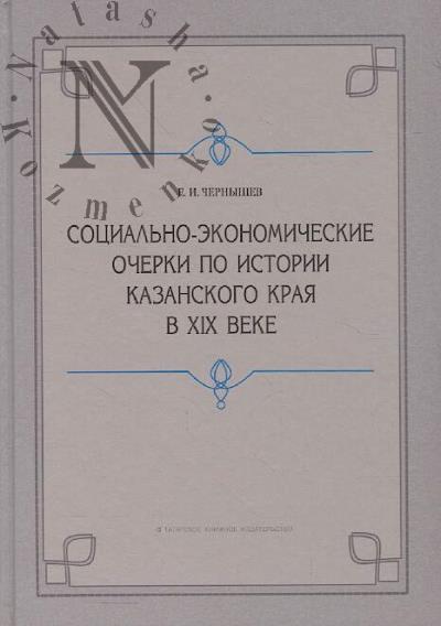 Chernyshev E.I. Sotsial'no-ekonomicheskie ocherki po istorii Kazanskogo kraia v XIX veke [doreformennyi period].
