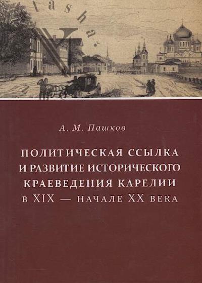 Pashkov A.M. Politicheskaia ssylka i razvitie istoricheskogo kraevedeniia Karelii v XIX - nachale XX veka.