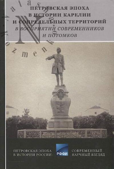Petrovskaia epokha v istorii Karelii i sopredel'nykh territorii v vospriiatii sovremennikov i potomkov.