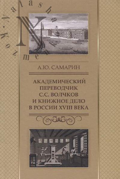 Samarin A.Iu. Akademicheskii perevodchik S.S. Volchkov i knizhnoe delo v Rossii XVIII veka.
