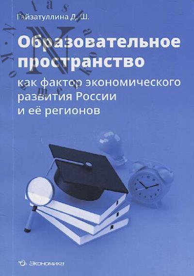 Gaizatullina D.Sh. Obrazovatel'noe prostranstvo kak faktor ekonomicheskogo razvitiia Rossii i ee regionov.