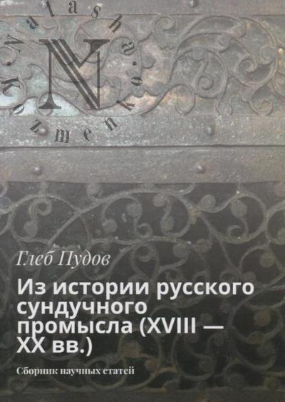 Pudov Gleb. Iz istorii russkogo sunduchnogo promysla [XVIII - XX vv.]