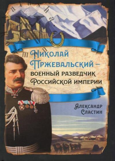 Slastin A.V. Nikolai Przheval'skii - voennyi razvedchik Rossiiskoi imperii.