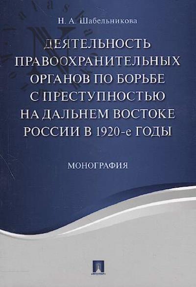 Shabel'nikova N.A. Deiatel'nost' pravookhranitel'nykh organov po bor'be s prestupnost'iu na Dal'nem Vostoke Rossii v 1920-e gody