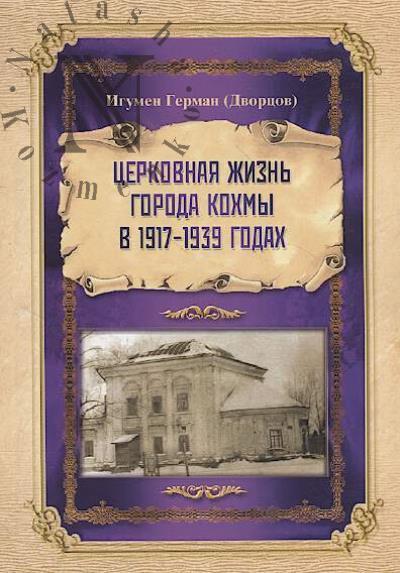 German [Dvortsov], igumen. Tserkovnaia zhizn' goroda Kokhmy v 1917-1939 godakh.