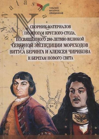 Sbornik materialov po itogam kruglogo stola, posviashchennogo 280-letiiu Velikoi Severnoi ekspeditsii morekhodov Vitusa Beringa i Alekseia Chirikova k beregam Novogo Sveta.