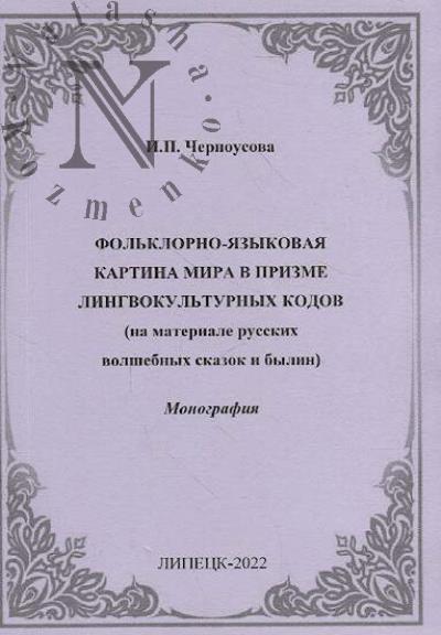 Chernousova I.P. Fol'klorno-iazykovaia kartina mira v prizme lingvokul'turnykh kodov [na materiale russkikh volshebnykh skazok i bylin]
