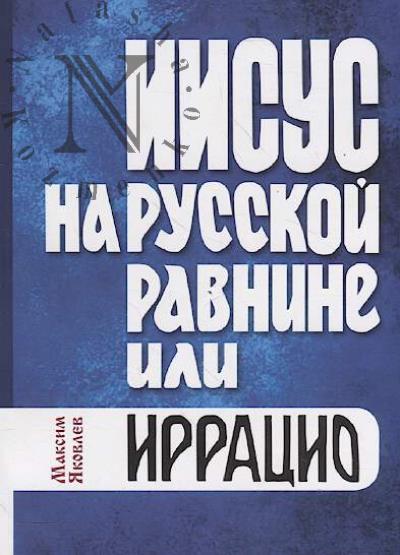 Iakovlev Maksim. Iisus na russkoi ravnine, ili Irratsio