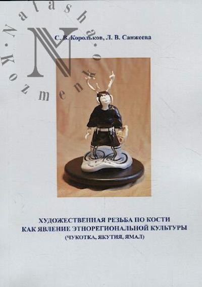 Korol'kov S.V. Khudozhestvennaia rez'ba po kosti kak iavlenie etnoregional'noi kul'tury [Chukotka, Iakutiia, Iamal]